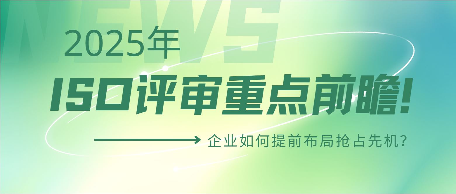 2025年ISO評(píng)審重點(diǎn)前瞻！企業(yè)如何提前布局搶占先機(jī)？